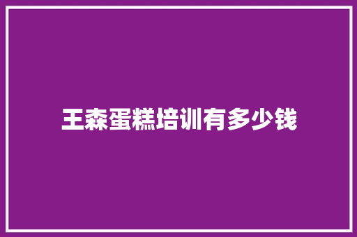 王森蛋糕培训有多少钱 未命名