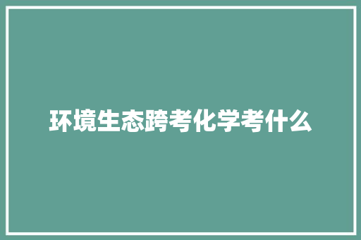 环境生态跨考化学考什么 未命名