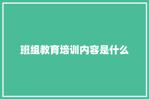 班组教育培训内容是什么