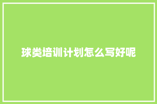 球类培训计划怎么写好呢