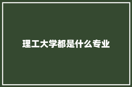 理工大学都是什么专业