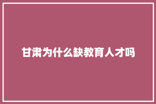 甘肃为什么缺教育人才吗 未命名