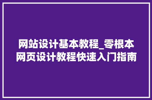 网站设计基本教程_零根本网页设计教程快速入门指南