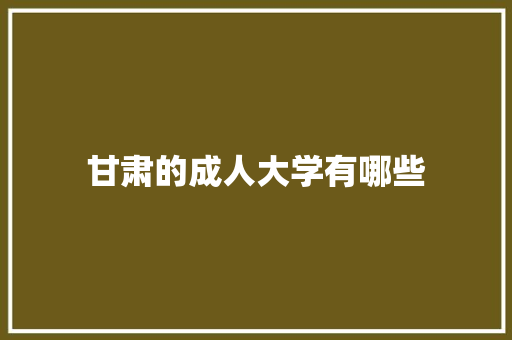 甘肃的成人大学有哪些 未命名