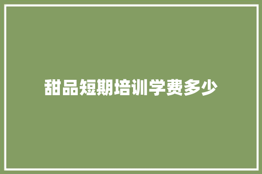 甜品短期培训学费多少 未命名