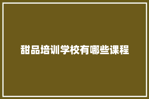 甜品培训学校有哪些课程 未命名