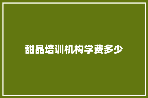 甜品培训机构学费多少 未命名