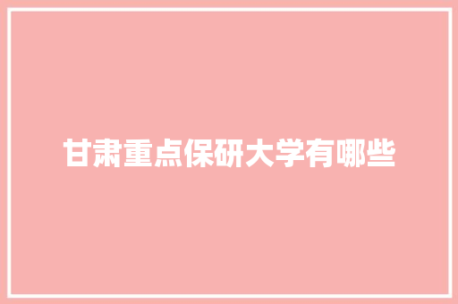 甘肃重点保研大学有哪些 未命名