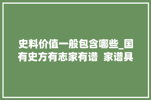 史料价值一般包含哪些_国有史方有志家有谱  家谱具有重要的文化与史料价值