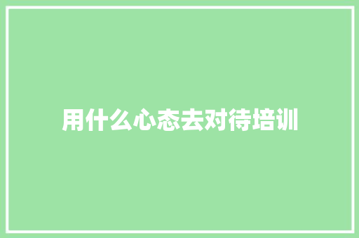 用什么心态去对待培训