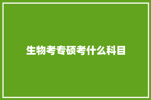 生物考专硕考什么科目 未命名