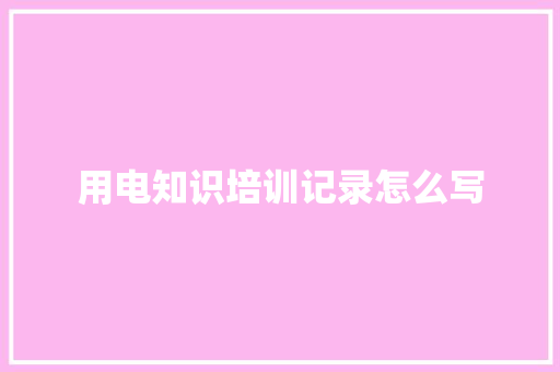 用电知识培训记录怎么写