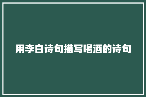 用李白诗句描写喝酒的诗句 未命名