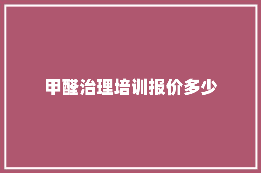 甲醛治理培训报价多少