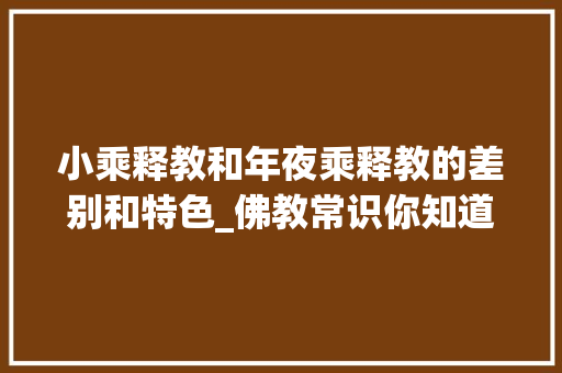 小乘释教和年夜乘释教的差别和特色_佛教常识你知道大年夜乘佛教与小乘佛教的差异吗 学术范文