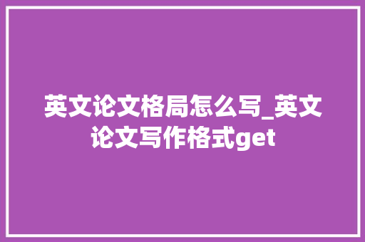 英文论文格局怎么写_英文论文写作格式get