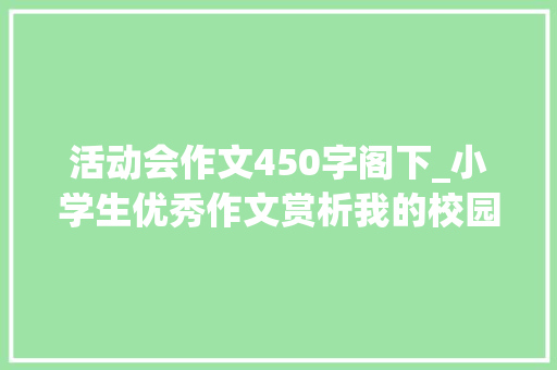 活动会作文450字阁下_小学生优秀作文赏析我的校园范文10篇读一读丰富灵感