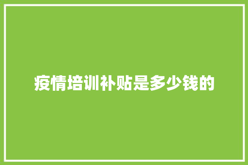 疫情培训补贴是多少钱的