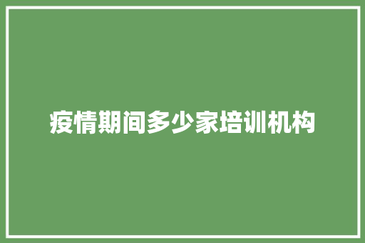 疫情期间多少家培训机构 未命名