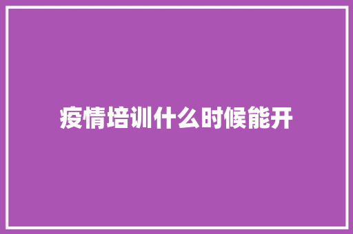 疫情培训什么时候能开