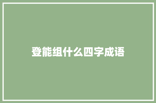 登能组什么四字成语