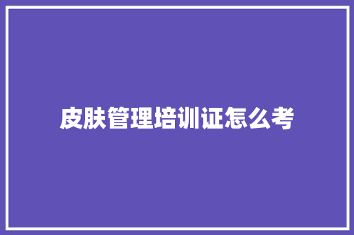 皮肤管理培训证怎么考