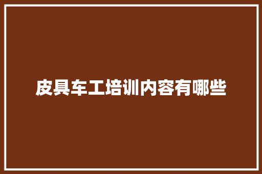 皮具车工培训内容有哪些