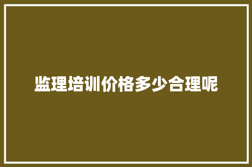 监理培训价格多少合理呢