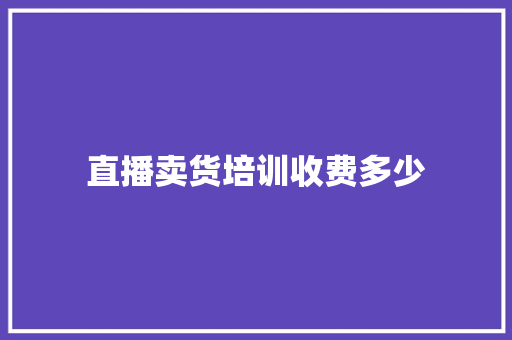 直播卖货培训收费多少 未命名