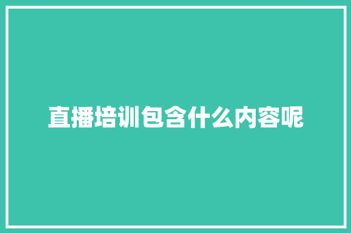 直播培训包含什么内容呢 未命名