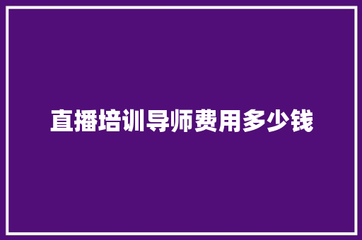 直播培训导师费用多少钱