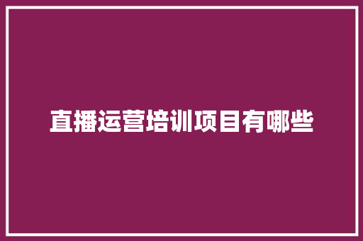 直播运营培训项目有哪些 未命名