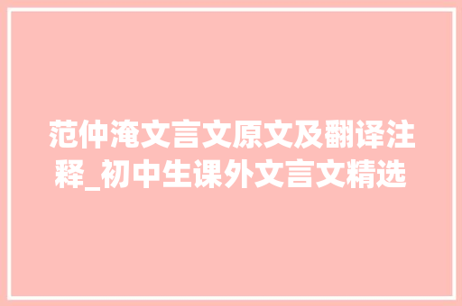 范仲淹文言文原文及翻译注释_初中生课外文言文精选阅读附译文 商务邮件范文