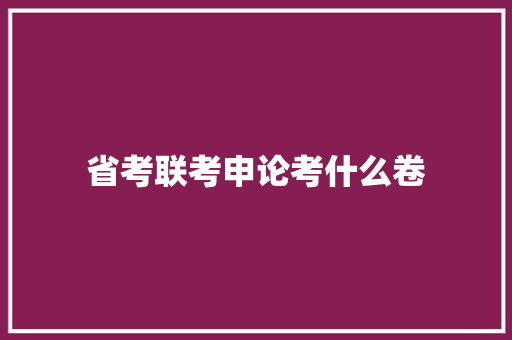 省考联考申论考什么卷