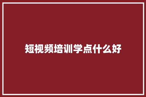 短视频培训学点什么好