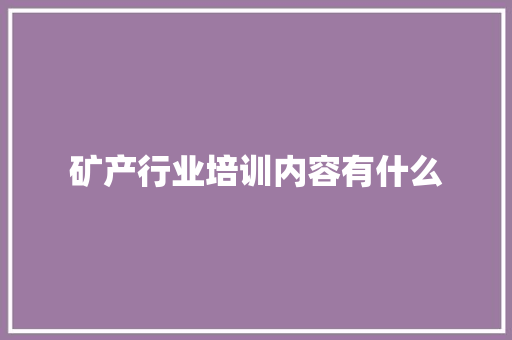 矿产行业培训内容有什么 未命名