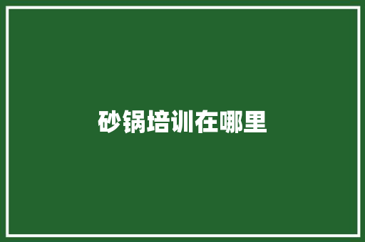 砂锅培训在哪里