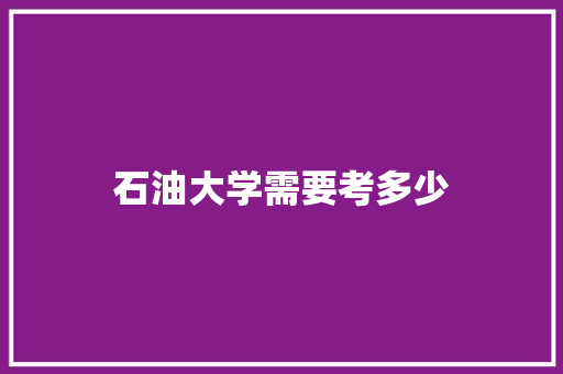 石油大学需要考多少