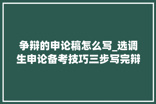 争辩的申论稿怎么写_选调生申论备考技巧三步写完辩论词