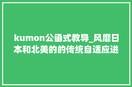 kumon公函式教导_风靡日本和北美的的传统自适应进修法kumon为什么在中国却是小众