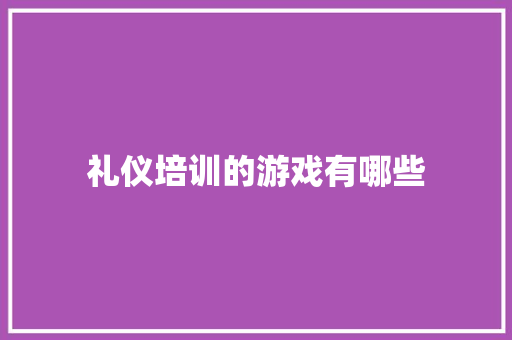 礼仪培训的游戏有哪些