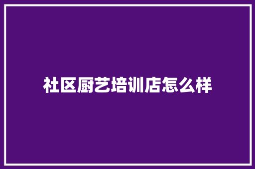 社区厨艺培训店怎么样