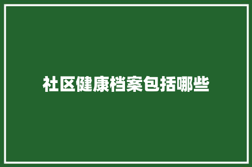 社区健康档案包括哪些