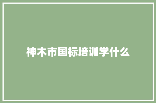 神木市国标培训学什么