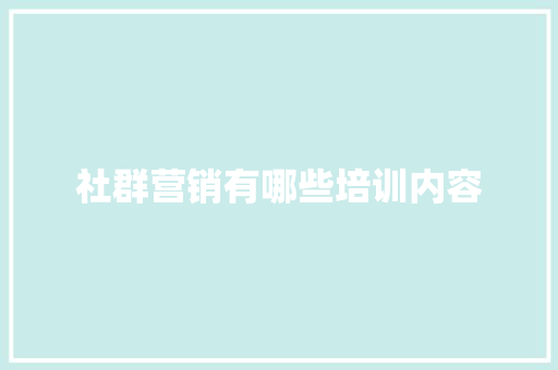 社群营销有哪些培训内容