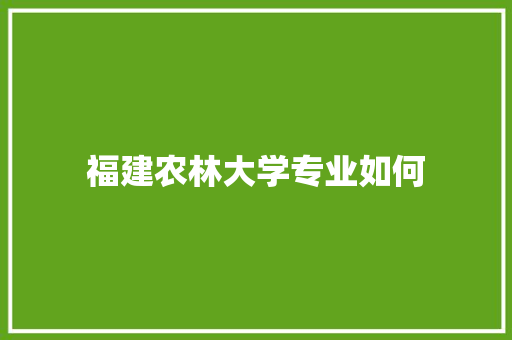 福建农林大学专业如何