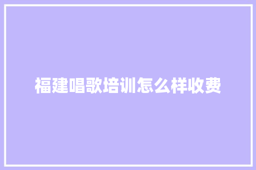 福建唱歌培训怎么样收费