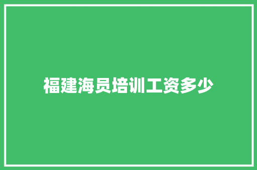 福建海员培训工资多少