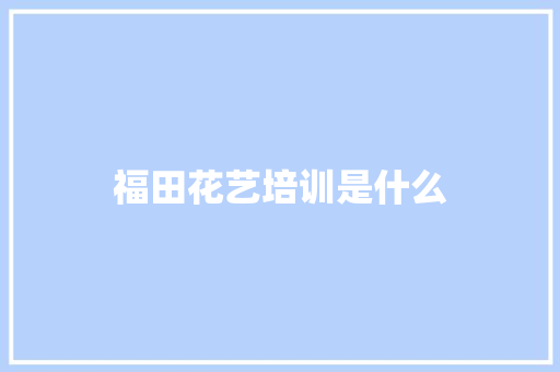 福田花艺培训是什么