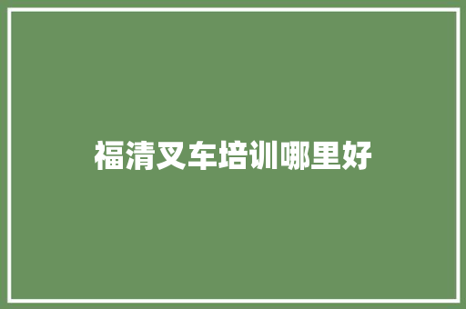 福清叉车培训哪里好